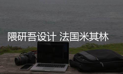 米其开工改造林博项目计 隈研吾设物馆法国